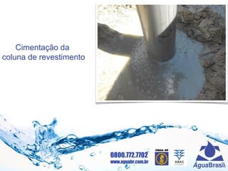 0800.772.7702
www.aguabr.com.br
Cimentação da
coluna de revestimento
 