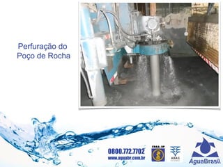 0800.772.7702
www.aguabr.com.br
Perfuração do
Poço de Rocha
 