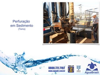 0800.772.7702
www.aguabr.com.br
Perfuração
em Sedimento
(Terra)
 