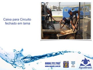 0800.772.7702
www.aguabr.com.br
Caixa para Circuito
fechado em lama
 
