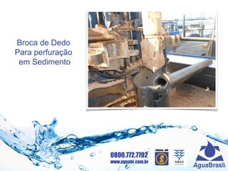 0800.772.7702
www.aguabr.com.br
Broca de Dedo
Para perfuração
em Sedimento
 