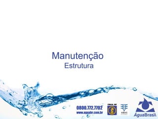 0800.772.7702
www.aguabr.com.br
Manutenção
Estrutura
 