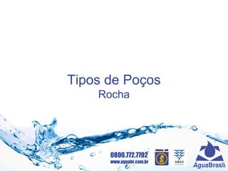 0800.772.7702
www.aguabr.com.br
Tipos de Poços
Rocha
 
