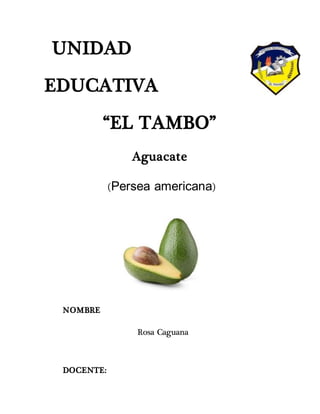 UNIDAD
EDUCATIVA
“EL TAMBO”
Aguacate
(Persea americana)
NOMBRE
Rosa Caguana
DOCENTE:
 