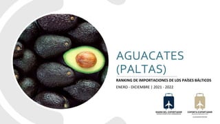 AGUACATES
(PALTAS)
RANKING DE IMPORTACIONES DE LOS PAÍSES BÁLTICOS
ENERO - DICIEMBRE | 2021 - 2022
 
