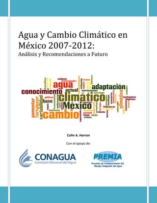 Agua y Cambio Climático en
México 2007-2012:
Análisis y Recomendaciones a Futuro
Colin A. Herron
Con el apoyo de:
 