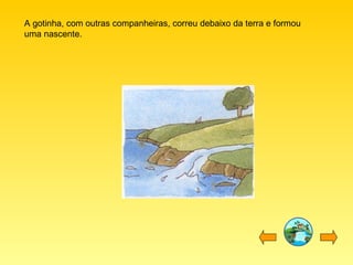 A gotinha, com outras companheiras, correu debaixo da terra e formou
uma nascente.

 