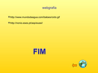 webgrafia
http://www.mundodaagua.com/baloes/ciclo.gif
http://nonio.eses.pt/asp/eusei/
 