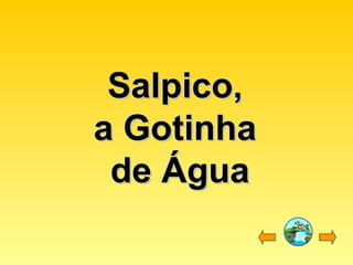 Salpico,Salpico,
a Gotinhaa Gotinha
de Águade Água
 