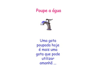 Poupe a água

Uma gota
poupada hoje
é mais uma
gota que pode
utilizar
amanhã ...

 