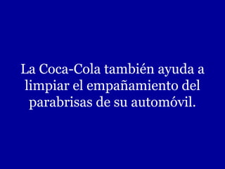 La Coca-Cola también ayuda a limpiar el empañamiento del parabrisas de su automóvil. 