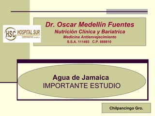       Agua de Jamaica   IMPORTANTE ESTUDIO Dr. Oscar Medellín Fuentes Nutrición Clínica y Bariatrìca Medicina Antienvejecimiento S.S.A. 111493  C.P. 888810   Chilpancingo Gro. 