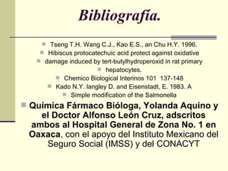 Bibliografía. <ul><li>Tseng T.H. Wang C.J., Kao E.S., an Chu H.Y. 1996. </li></ul><ul><li>Hibiscus protocatechuic acid pro...