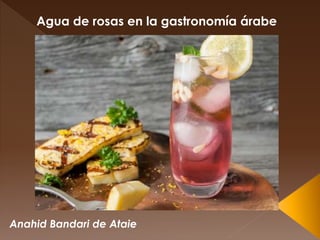 Anahid Bandari de Ataie
Agua de rosas en la gastronomía árabe
 