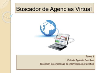 Buscador de Agencias Virtual
Tarea 1
Victoria Aguado Sánchez
Dirección de empresas de intermediación turística
 