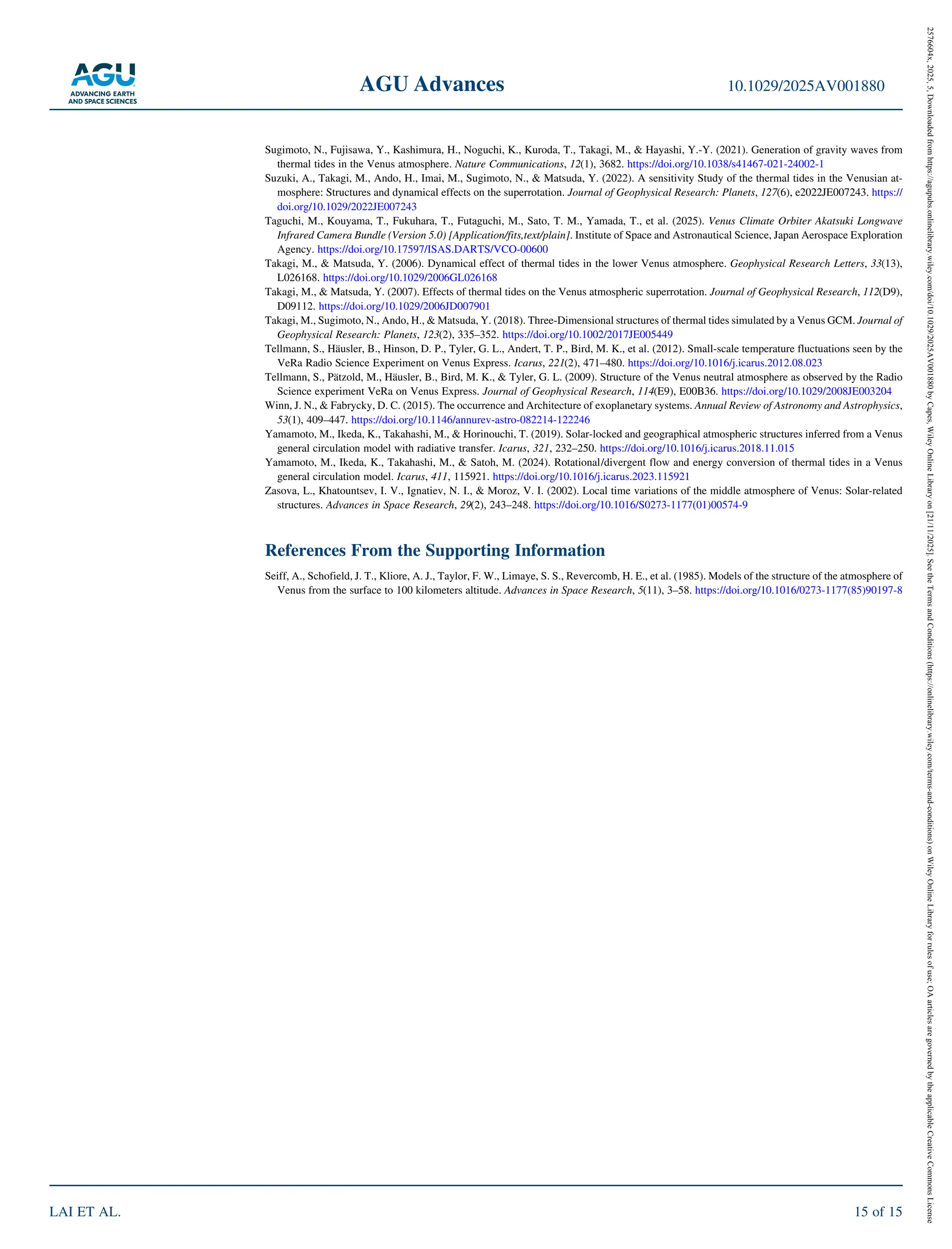 Sugimoto, N., Fujisawa, Y., Kashimura, H., Noguchi, K., Kuroda, T., Takagi, M., & Hayashi, Y.‐Y. (2021). Generation of gravity waves from
thermal tides in the Venus atmosphere. Nature Communications, 12(1), 3682. https://doi.org/10.1038/s41467‐021‐24002‐1
Suzuki, A., Takagi, M., Ando, H., Imai, M., Sugimoto, N., & Matsuda, Y. (2022). A sensitivity Study of the thermal tides in the Venusian at-
mosphere: Structures and dynamical effects on the superrotation. Journal of Geophysical Research: Planets, 127(6), e2022JE007243. https://
doi.org/10.1029/2022JE007243
Taguchi, M., Kouyama, T., Fukuhara, T., Futaguchi, M., Sato, T. M., Yamada, T., et al. (2025). Venus Climate Orbiter Akatsuki Longwave
Infrared Camera Bundle (Version 5.0) [Application/fits,text/plain]. Institute of Space and Astronautical Science, Japan Aerospace Exploration
Agency. https://doi.org/10.17597/ISAS.DARTS/VCO‐00600
Takagi, M., & Matsuda, Y. (2006). Dynamical effect of thermal tides in the lower Venus atmosphere. Geophysical Research Letters, 33(13),
L026168. https://doi.org/10.1029/2006GL026168
Takagi, M., & Matsuda, Y. (2007). Effects of thermal tides on the Venus atmospheric superrotation. Journal of Geophysical Research, 112(D9),
D09112. https://doi.org/10.1029/2006JD007901
Takagi, M., Sugimoto, N., Ando, H., & Matsuda, Y. (2018). Three‐Dimensional structures of thermal tides simulated by a Venus GCM. Journal of
Geophysical Research: Planets, 123(2), 335–352. https://doi.org/10.1002/2017JE005449
Tellmann, S., Häusler, B., Hinson, D. P., Tyler, G. L., Andert, T. P., Bird, M. K., et al. (2012). Small‐scale temperature fluctuations seen by the
VeRa Radio Science Experiment on Venus Express. Icarus, 221(2), 471–480. https://doi.org/10.1016/j.icarus.2012.08.023
Tellmann, S., Pätzold, M., Häusler, B., Bird, M. K., & Tyler, G. L. (2009). Structure of the Venus neutral atmosphere as observed by the Radio
Science experiment VeRa on Venus Express. Journal of Geophysical Research, 114(E9), E00B36. https://doi.org/10.1029/2008JE003204
Winn, J. N., & Fabrycky, D. C. (2015). The occurrence and Architecture of exoplanetary systems. Annual Review of Astronomy and Astrophysics,
53(1), 409–447. https://doi.org/10.1146/annurev‐astro‐082214‐122246
Yamamoto, M., Ikeda, K., Takahashi, M., & Horinouchi, T. (2019). Solar‐locked and geographical atmospheric structures inferred from a Venus
general circulation model with radiative transfer. Icarus, 321, 232–250. https://doi.org/10.1016/j.icarus.2018.11.015
Yamamoto, M., Ikeda, K., Takahashi, M., & Satoh, M. (2024). Rotational/divergent flow and energy conversion of thermal tides in a Venus
general circulation model. Icarus, 411, 115921. https://doi.org/10.1016/j.icarus.2023.115921
Zasova, L., Khatountsev, I. V., Ignatiev, N. I., & Moroz, V. I. (2002). Local time variations of the middle atmosphere of Venus: Solar‐related
structures. Advances in Space Research, 29(2), 243–248. https://doi.org/10.1016/S0273‐1177(01)00574‐9
References From the Supporting Information
Seiff, A., Schofield, J. T., Kliore, A. J., Taylor, F. W., Limaye, S. S., Revercomb, H. E., et al. (1985). Models of the structure of the atmosphere of
Venus from the surface to 100 kilometers altitude. Advances in Space Research, 5(11), 3–58. https://doi.org/10.1016/0273‐1177(85)90197‐8
AGU Advances 10.1029/2025AV001880
LAI ET AL. 15 of 15
2576604x,
2025,
5,
Downloaded
from
https://agupubs.onlinelibrary.wiley.com/doi/10.1029/2025AV001880
by
Capes,
Wiley
Online
Library
on
[21/11/2025].
See
the
Terms
and
Conditions
(https://onlinelibrary.wiley.com/terms-and-conditions)
on
Wiley
Online
Library
for
rules
of
use;
OA
articles
are
governed
by
the
applicable
Creative
Commons
License
 