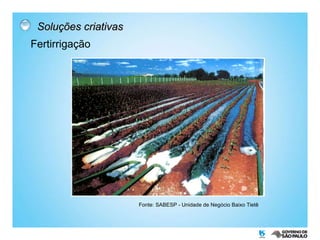 Soluções criativas Fertirrigação Fonte: SABESP - Unidade de Negócio Baixo Tietê 