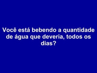 Você está bebendo a quantidade de água que deveria, todos os dias? 