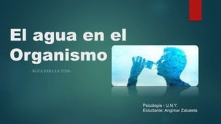 El agua en el
Organismo
- AGUA PARA LA VIDA -
Psicología - U.N.Y.
Estudiante: Angimar Zabaleta
 