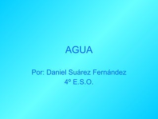 AGUA Por: Daniel Suárez Fernández 4º E.S.O. 