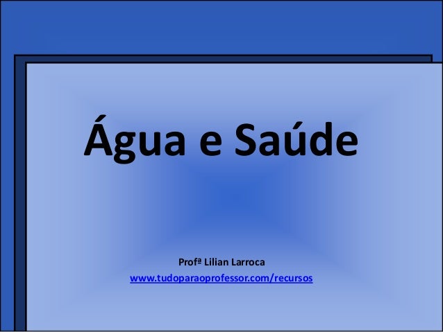 Água e Saúde          Profª Lilian Larroca  www.tudoparaoprofessor.com/recursos 