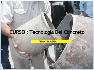 CURSO : Tecnología Del Concreto
TEMA : EL AGUA
 