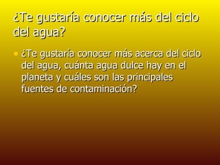 ¿Te gustaría conocer más del ciclo del agua? ¿Te gustaría conocer más acerca del ciclo del agua, cuánta agua dulce hay en el planeta y cuáles son las principales fuentes de contaminación?  