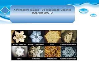 A mensagem da água – Do pesquisador Japonês
MASARU EMOTO
 