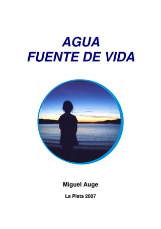 AGUA
FUENTE DE VIDA
Miguel Auge
La Plata 2007
 