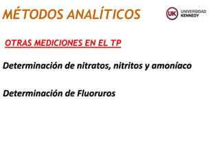 MÉTODOS ANALÍTICOS
Determinación de nitratos, nitritos y amoníaco
Determinación de Fluoruros
OTRAS MEDICIONES EN EL TP
 