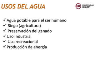 Agua potable para el ser humano
 Riego (agricultura)
 Preservación del ganado
Uso industrial
 Uso recreacional
Producción de energía
USOS DEL AGUA
 