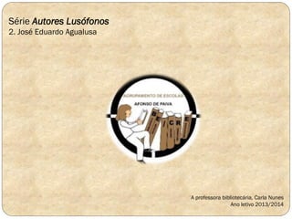 Série Autores Lusófonos
2. José Eduardo Agualusa

A professora bibliotecária, Carla Nunes
Ano letivo 2013/2014

 