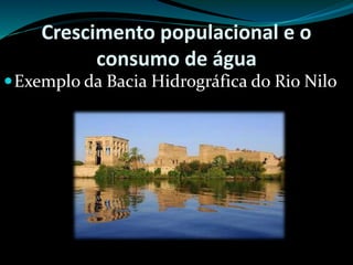Crescimento populacional e o
consumo de água
Exemplo da Bacia Hidrográfica do Rio Nilo
 