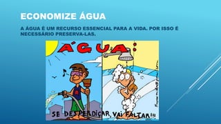 ECONOMIZE ÁGUA
A ÁGUA É UM RECURSO ESSENCIAL PARA A VIDA. POR ISSO É
NECESSÁRIO PRESERVA-LAS.
 
