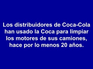 Los distribuidores de Coca-Cola han usado la Coca para limpiar los motores de sus camiones, hace por lo menos 20 años. 