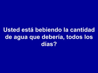 Usted está bebiendo la cantidad de agua que debería, todos los días? 