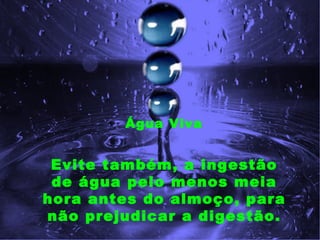 Água Viva


 Evite também, a ingestão
 de água pelo menos meia
hora antes do almoço, para
não prejudicar a digestão.
 
