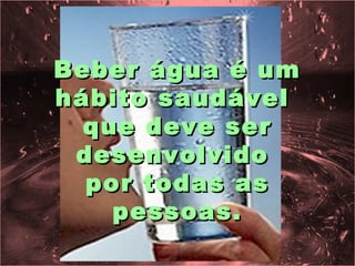 Beber água é um
hábito saudável
  que deve ser
 desenvolvido
  por todas as
    pessoas.
 