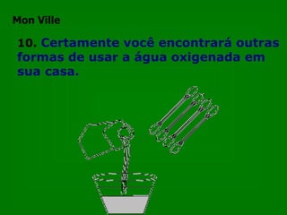 10.   Certamente você encontrará outras formas de usar a água oxigenada em sua casa. Mon Ville 