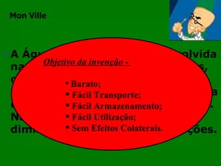 A Água Oxigenada foi desenvolvida na década de 1920 por cientistas, com o objetivo de conter problemas de infecções e gangrena em soldados em frente de batalha. Na Segunda Guerra Mundial diminuiu o número de amputações. Objetivo da invenção -  Barato; Fácil Transporte; Fácil Armazenamento; Fácil Utilização; Sem Efeitos Colaterais . Mon Ville 