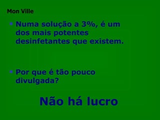 Numa solução a 3%, é um dos mais potentes desinfetantes que existem. Por que é tão pouco divulgada? Não há lucro Mon Ville 