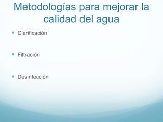 Metodologías para mejorar la
calidad del agua
 Clarificación
 Filtración
 Desinfección
 