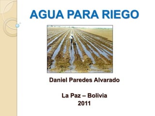 AGUA PARA RIEGO Daniel Paredes Alvarado La Paz – Bolivia 2011 