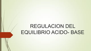 REGULACION DEL
EQUILIBRIO ACIDO- BASE
 