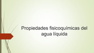 Propiedades fisicoquímicas del
agua líquida
 