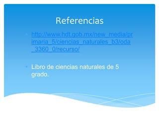 Referencias
• http://www.hdt.gob.mx/new_media/pr
  imaria_5/ciencias_naturales_b3/oda
  _3360_0/recurso/

• Libro de ciencias naturales de 5
  grado.
 