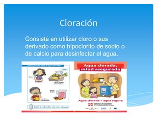 Cloración
Consiste en utilizar cloro o sus
derivado como hipoclorito de sodio o
de calcio para desinfectar el agua.
 