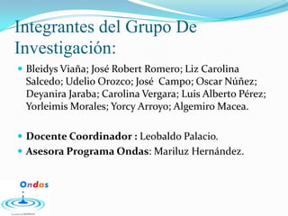 Integrantes del Grupo De Investigación:<br />BleidysViaña; José Robert Romero; Liz Carolina Salcedo; Udelio Orozco; José  ...