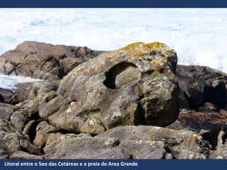 Litoral entre o Seo das Cetáreas e a praia de Area Grande
 