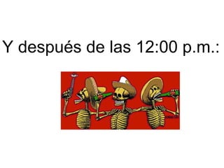 Y después de las 12:00 p.m.:   